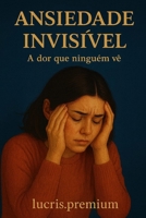 ANSIEDADE INVISÍVEL: A dor que ninguém vê (Portuguese Edition) B0FQ67TCHH Book Cover