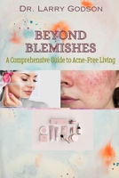 BEYOND BLEMISHES: A Comprehensive Guide to Acne-Free Living/ Skincare Bible for Radiant Skin B0CSMQJ4R7 Book Cover