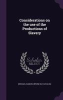Considerations on the use of the Productions of Slavery 117225351X Book Cover