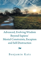 Advanced, Evolving Wisdom Beyond Sapiens´ Mental Constraints, Escapism and Self-Destruction 166980948X Book Cover