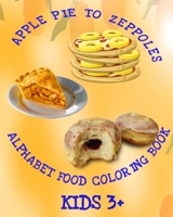 Apple Pie To Zeppoles Alphabet Food Coloring Book Kids 3+: 8x10" 60 Page Foods From A To Z To Color 165288579X Book Cover