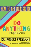 How to Get Your Kid to Do Anything With Just 3 Words 0983218366 Book Cover