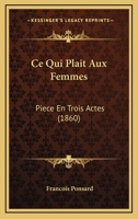 Ce Qui Plait Aux Femmes: Piece En Trois Actes (1860) 1147807213 Book Cover