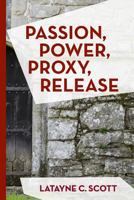Passion, Power, Proxy, Release: Scriptures, Poems, and Devotional Thoughts for Communion and Worship Services 1523727705 Book Cover