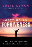 Getting To Forgiveness: What A Near-Death Experience Can Teach Us About Loss, Resilience and Love 1949639940 Book Cover