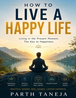 How to live a happy life: Living in the present moment, the key to happiness B08L1XKPGB Book Cover