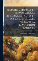 Histoire GÃ(c)nÃ(c)rale Et Impartiale Des Erreurs, Des Fautes Et Des Crimes Commis Pendant La RÃ(c)volution Française (French Edition) 1024679578 Book Cover