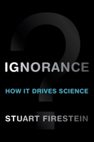 Ignorance: How It Drives Science 0199828075 Book Cover