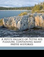 A Petite Pallace of Pettie His Pleasure, Containing Many Pretie Histories Volume 1 1176928872 Book Cover