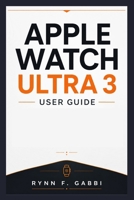 APPLE WATCH ULTRA 3 USER GUIDE: Master Setup, Apps, Health Features, GPS, Workouts, and Essential Controls B0HGGDST1F Book Cover