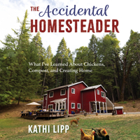 The Accidental Homesteader: What I've Learned about Chickens, Compost, and Creating Home 1666643343 Book Cover