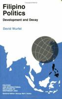 Filipino Politics: Development and Decay (Politics and International Relations of Southeast Asia) 0801499267 Book Cover