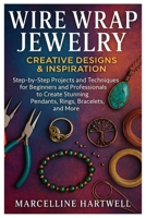 Wire Wrap Jewelry: Creative Designs & Inspiration: Step-By-Step Projects And Techniques For Beginners And Professionals To Create Stunning Pendants, Rings, Bracelets, And More B0FN89XXGQ Book Cover