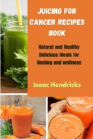 JUICING FOR CANCER RECIPES BOOK: Natural and Healthy Delicious Meals for Healing and wellness B0CQX58M6C Book Cover