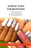Acrylic Nails for Beginners: A Complete Step-by-Step Guide on How to Independently Apply Acrylics and Create Gorgeous Nail Art Designs at Home B0CR12DZJX Book Cover