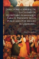 Directorio General De La Ciudad De Querétaro Almanaque Para El Presente Siglo Publicado Por Miguel M. Lámbarri... 127147249X Book Cover