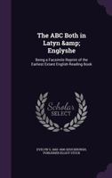 The ABC Both in Latyn & Englyshe: Being a Facsimile Reprint of the Earliest Extant English Reading Book 0548743312 Book Cover