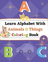 Learn Alphabet With Animals and Things Coloring Book: Hand-Coloring Practice, Colors Control (Kindergarteners Preschool) B091PR7XW4 Book Cover