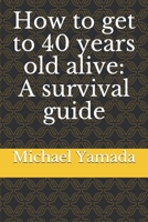 How to get to 40 years old alive: A survival guide 0578529394 Book Cover