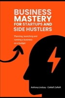 Mastery For Startups and Side Hustlers: Launching and running a business on a budget B0CVSDQX38 Book Cover