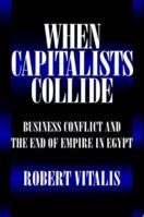 When Capitalists Collide: Business Conflict and the End of Empire in Egypt 0520302354 Book Cover