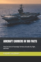 AIRCRAFT CARRIERS IN 100 FACTS: How Ten Acres of Sovereign Territory Actually Fly, Fight, and Float (Naval Combat Series) B0HGGK2CVQ Book Cover