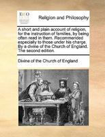 A short and plain account of religion, for the instruction of families, by being often read in them. Recommended especially to those under his charge. ... of the Church of England. The second edition. 1170900925 Book Cover