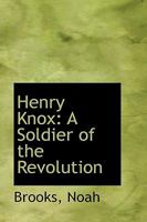 Henry Knox: A Soldier of the Revolution, Major-General in the Continental Army and Washington's Chief of Artillery 160206444X Book Cover