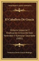 El Caballero De Gracia: Historia Imparcial Y Vindicacion Critica De Este Venerable Y Ejemplar Sacerdote (1881) 1161150307 Book Cover