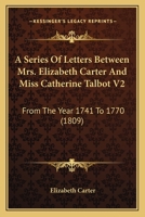 A Series Of Letters Between Mrs. Elizabeth Carter And Miss Catherine Talbot V2: From The Year 1741 To 1770 1436749026 Book Cover