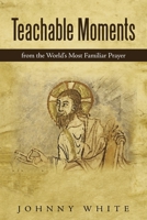 Teachable Moments: From the World's Most Familiar Prayer 1664229965 Book Cover