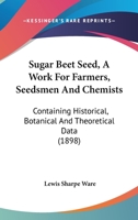 Sugar Beet Seed, A Work For Farmers, Seedsmen And Chemists: Containing Historical, Botanical And Theoretical Data 1164898272 Book Cover