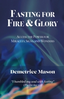 Fasting for Fire & Glory: Access the Power for Miracles, Signs and Wonders 168556478X Book Cover