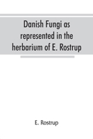 Danish fungi as represented in the herbarium of E. Rostrup 9353866367 Book Cover