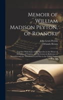 Memoir of William Madison Peyton, of Roanoke: Together With Some of His Speeches in the House of Delegates of Virginia, and His Letters in Reference ... Civil War in the United States, Etc., Etc 1021065293 Book Cover
