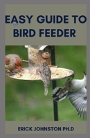 EASY GUIDE TO BIRD FEEDER: The Complete guide to Bird Feeder and Everything to Know B0BKJ9DDMK Book Cover