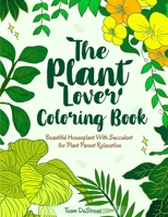 The Plant Lover Coloring Book: Beautiful Houseplant With Succulent for Plant Parent Relaxation B08YP63FWS Book Cover