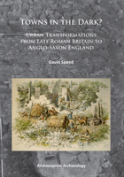 Towns in the Dark: Urban Transformations from Late Roman Britain to Anglo-Saxon England 178491004X Book Cover