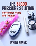 The Blood Pressure Solution: Proven Ways to Stay Heart-Healthy B0FTYQGX8T Book Cover