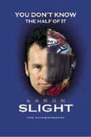 You Don't Know the Half of it: Aaron Slight, the Autobiography 0473079089 Book Cover