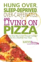 Hung Over, Sleep-Deprived, Over-Caffeinated, and Living on Pizza: Is This the Only Way to Get Through College? Success Tips for a Healthier Four Years 1499179219 Book Cover