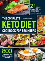 The Complete Keto Diet Cookbook for Beginners: 800 Effortless Low Carbs Ketogenic Recipes with 21-Day Meal Plan to Keep Fit and Increase Energy Level 1637337809 Book Cover