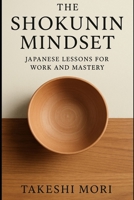 The Shokunin Mindset: Japanese Lessons for Work and Mastery B0FNVQSHQQ Book Cover