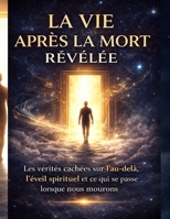 LA VIE APRÈS LA MORT RÉVÉLÉE: La vérités cachées sur l'au-delà, L’éveil spirituel et ce qui se passe lorsque nous mourons — Un voyage au-delà de la ... lumière de la compréhension (French Edition) B0GXBSHJZQ Book Cover
