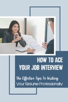 How To Ace Your Job Interview: The Effective Tips To Writing Your Resume Professionally: Non-Advertised Opportunities null Book Cover