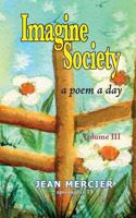 Imagine Society: A Poem a Day Volume 3: Jean Mercier's a Poem a Day - Volume 3 1482354969 Book Cover