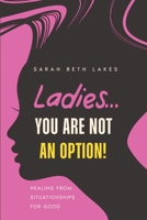 Ladies...You are not an option!: Healing from Situationships for good B0DYFDBPQS Book Cover