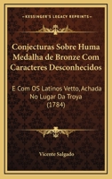 Conjecturas Sobre Huma Medalha de Bronze Com Caracteres Desconhecidos: E Com OS Latinos Vetto, Achada No Lugar Da Troya (1784) 1160835616 Book Cover