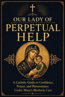 Our Lady of Perpetual Help: A Catholic Guide to Marian Trust, Prayer, and Steady Faith in Times of Need B0GYWTFLF5 Book Cover