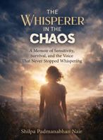 The Whisperer in the Chaos: A Memoir of Sensitivity, Survival, and the Voice That Never Stopped Whispering B0GXWBZP81 Book Cover